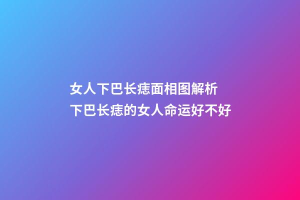 女人下巴长痣面相图解析 下巴长痣的女人命运好不好